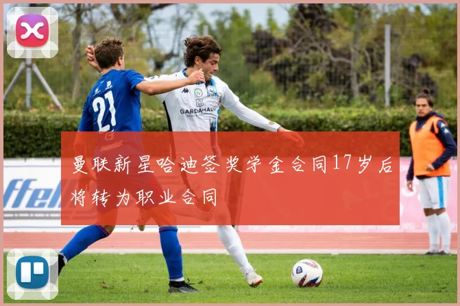 曼联新星哈迪签奖学金合同17岁后将转为职业合同