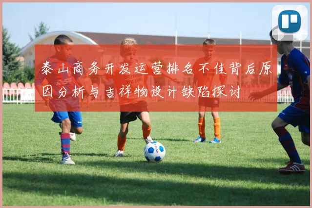 泰山商务开发运营排名不佳背后原因分析与吉祥物设计缺陷探讨