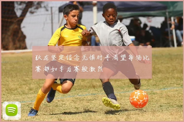 狄龙坚定信念无惧对手渴望每场比赛都如季后赛般激烈