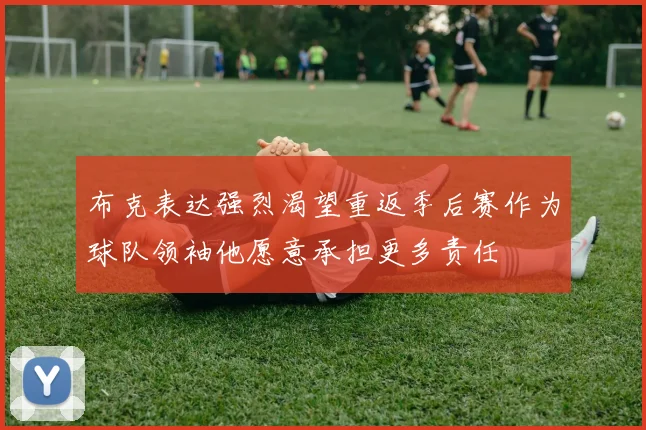 布克表达强烈渴望重返季后赛作为球队领袖他愿意承担更多责任