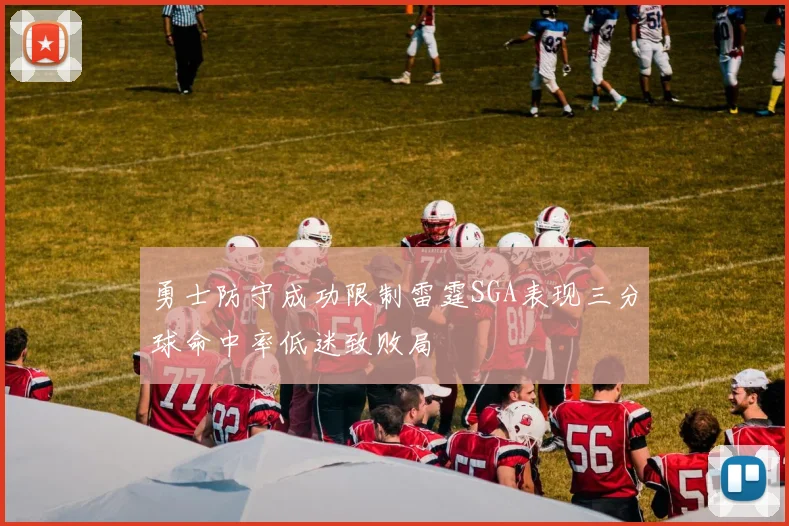 勇士防守成功限制雷霆SGA表现三分球命中率低迷致败局