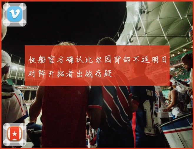 快船官方确认比尔因背部不适明日对阵开拓者出战存疑
