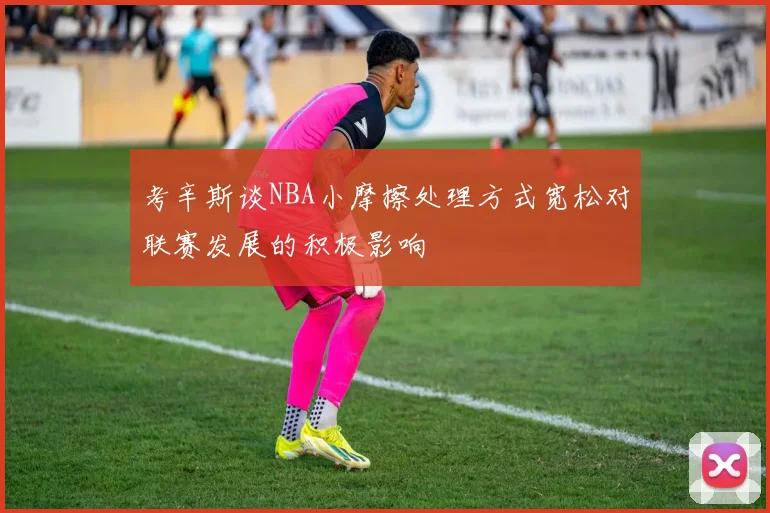 考辛斯谈NBA小摩擦处理方式宽松对联赛发展的积极影响