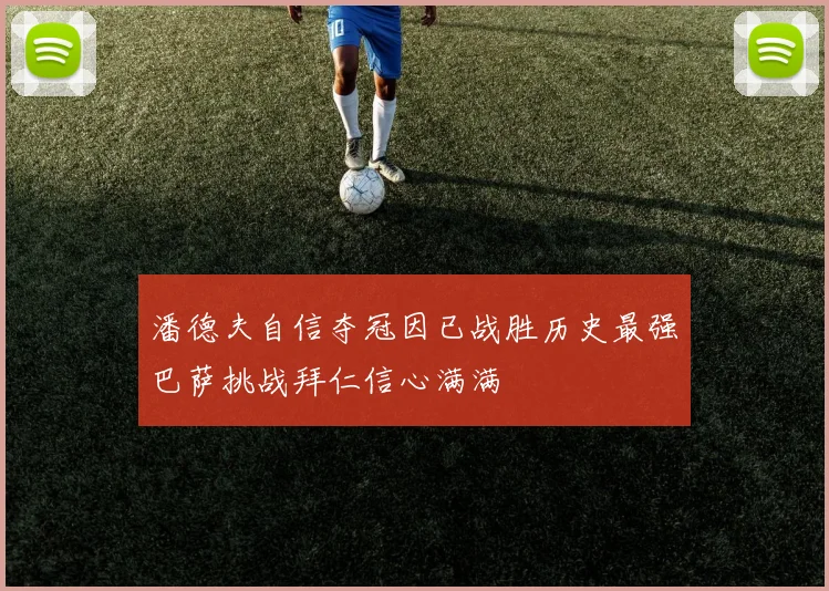 潘德夫自信夺冠因已战胜历史最强巴萨挑战拜仁信心满满