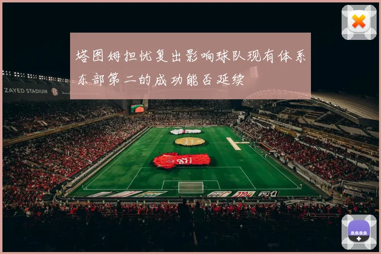 塔图姆担忧复出影响球队现有体系东部第二的成功能否延续