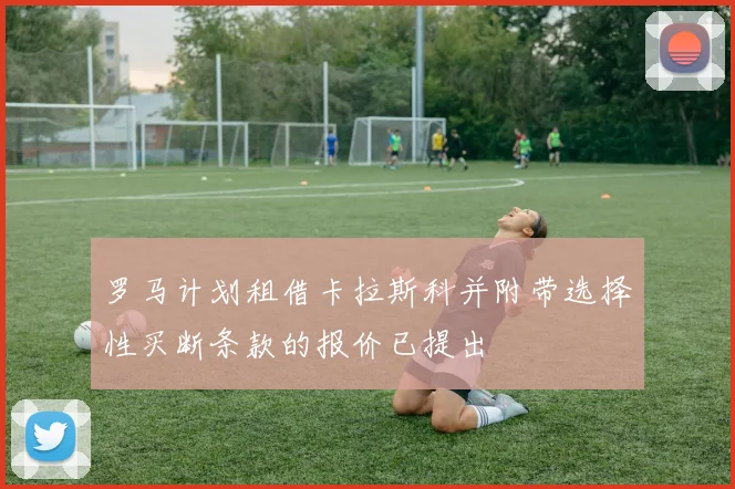罗马计划租借卡拉斯科并附带选择性买断条款的报价已提出