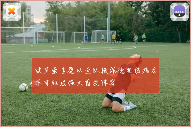 波罗豪言愿以全队换佩德里伤病名单可组成强大首发阵容