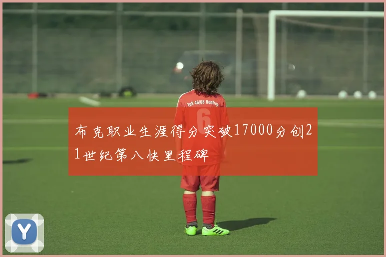布克职业生涯得分突破17000分创21世纪第八快里程碑