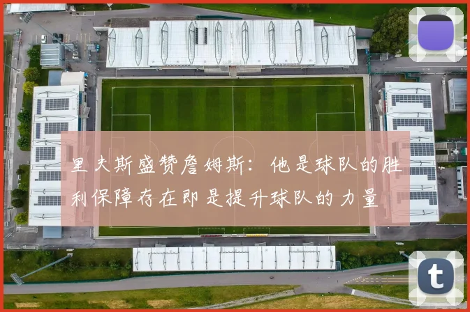 里夫斯盛赞詹姆斯：他是球队的胜利保障存在即是提升球队的力量