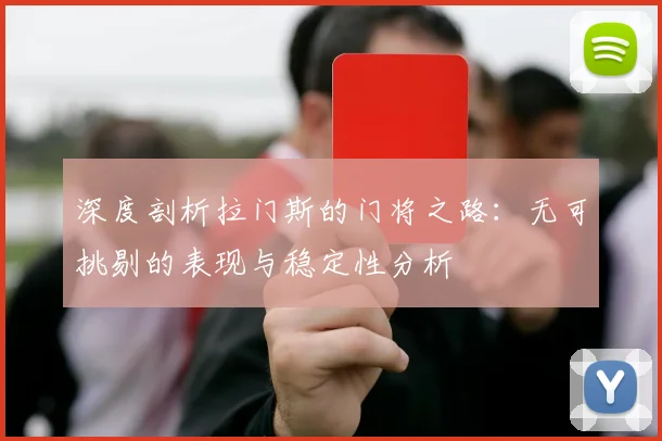 深度剖析拉门斯的门将之路：无可挑剔的表现与稳定性分析